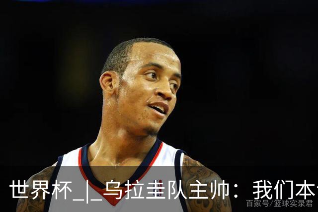 世界杯 | 乌拉圭队主帅：我们本该全取六分